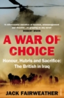 A War of Choice: Honour, Hubris and Sacrifice : The British in Iraq - Book