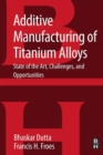 Additive Manufacturing of Titanium Alloys : State of the Art, Challenges and Opportunities - Book