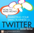 How to Make Money Marketing Your Small Business on Twitter - eBook