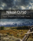Nikon D750 : From Snapshots to Great Shots - eBook