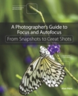 Photographer's Guide to Focus and Autofocus, A : From Snapshots to Great Shots - eBook