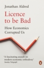 Licence to be Bad : How Economics Corrupted Us - Book