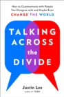 Talking Across the Divide : How to Communicate with People You Disagree with and Maybe Even Change the World - Book
