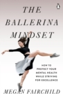 The Ballerina Mindset : How to Protect Your Mental Health While Striving for Excellence - Book