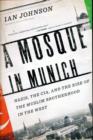 A Mosque in Munich : Nazis, the CIA, and the Rise of the Muslim Brotherhood in the West - Book