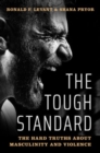 The Tough Standard : The Hard Truths About Masculinity and Violence - Book