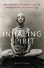 Inhaling Spirit : Harmonialism, Orientalism, and the Western Roots of Modern Yoga - Book