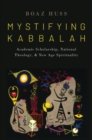Mystifying Kabbalah : Academic Scholarship, National Theology, and New Age Spirituality - Book