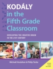 Kodaly in the Fifth Grade Classroom : Developing the Creative Brain in the 21st Century - Book