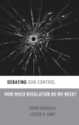 Debating Gun Control : How Much Regulation Do We Need? - Book