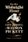 In the Midnight Hour : The Life & Soul of Wilson Pickett - eBook