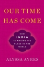 Our Time Has Come : How India is Making Its Place in the World - eBook