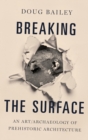 Breaking the Surface : An Art/Archaeology of Prehistoric Architecture - Book