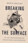 Breaking the Surface : An Art/Archaeology of Prehistoric Architecture - Book