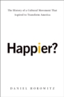 Happier? : The History of a Cultural Movement That Aspired to Transform America - eBook