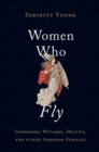 Women Who Fly : Goddesses, Witches, Mystics, and other Airborne Females - eBook