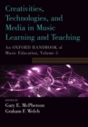 Creativities, Technologies, and Media in Music Learning and Teaching : An Oxford Handbook of Music Education, Volume 5 - Book