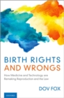 Birth Rights and Wrongs : How Medicine and Technology are Remaking Reproduction and the Law - Book
