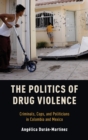 The Politics of Drug Violence : Criminals, Cops and Politicians in Colombia and Mexico - Book