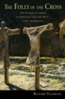 The Folly of the Cross : The Passion of Christ in Theology and the Arts in Early Modernity - eBook