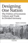 Designing One Nation : The Politics of Economic Culture and Trade in Divided Germany - eBook