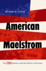 American Maelstrom : The 1968 Election and the Politics of Division - Book