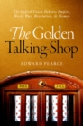 The Golden Talking-Shop : The Oxford Union Debates Empire, World War, Revolution, and Women - eBook