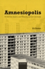 Amnesiopolis : Modernity, Space, and Memory in East Germany - eBook