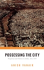 Possessing the City : Property and Politics in Delhi, 1911-1947 - eBook