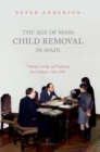 The Age of Mass Child Removal in Spain : Taking, Losing, and Fighting for Children, 1926-1945 - eBook