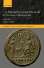 The Material Dynamics of Festivals in the Graeco-Roman East - Book