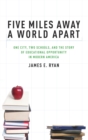 Five Miles Away, A World Apart : Two Schools, One City, and the Story of Educational Opportunity in Modern America - Book
