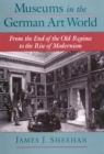 Museums in the German Art World : From the End of the Old Regime to the Rise of Modernism - eBook