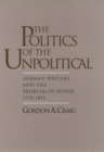 The Politics of the Unpolitical : German Writers and the Problem of Power, 1770-1871 - eBook