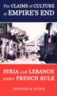 The Claims of Culture at Empire's End : Syria and Lebanon under French Rule - Book