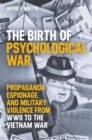 The Birth of Psychological War : Propaganda, Espionage, and Military Violence from WWII to the Vietnam War - Book