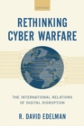 Rethinking Cyber Warfare : The International Relations of Digital Disruption - Book