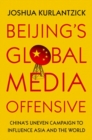 Beijing's Global Media Offensive : China's Uneven Campaign to Influence Asia and the World - Book