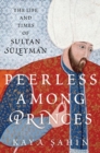 Peerless among Princes : The Life and Times of Sultan Suleyman - Book