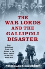 The War Lords and the Gallipoli Disaster : How Globalized Trade Led Britain to Its Worst Defeat of the First World War - eBook