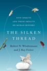 The Silken Thread : Five Insects and Their Impacts on Human History - Book