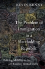 The Problem of Immigration in a Slaveholding Republic : Policing Mobility in the Nineteenth-Century United States - eBook