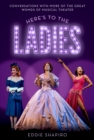 Here's to the Ladies : Conversations with More of the Great Women of Musical Theater - eBook