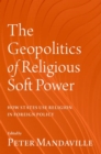 The Geopolitics of Religious Soft Power : How States Use Religion in Foreign Policy - Book