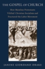 The Gospel of Church : How Mainline Protestants Vilified Christian Socialism and Fractured the Labor Movement - Book