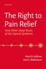 The Right to Pain Relief and Other Deep Roots of the Opioid Epidemic - Book