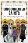 Undocumented Saints : The Politics of Migrating Devotions - Book