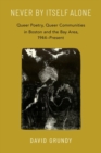 Never By Itself Alone : Queer Poetry, Queer Communities in Boston and the Bay Area, 1944—Present - Book