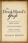 The Dead Hand's Grip : How Long Constitutions Bind States - Book