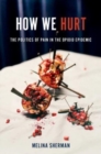 How We Hurt : The Politics of Pain in the Opioid Epidemic - Book